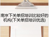 南京下关单招培训比较好的机构(下关单招培训优选)