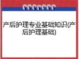 产后护理专业基础知识(产后护理基础)