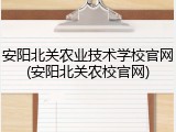安阳北关农业技术学校官网(安阳北关农校官网)