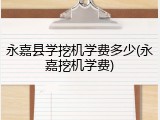 永嘉县学挖机学费多少(永嘉挖机学费)