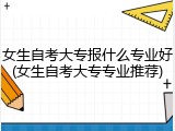 女生自考大专报什么专业好(女生自考大专专业推荐)