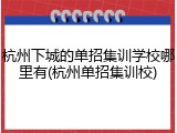 杭州下城的单招集训学校哪里有(杭州单招集训校)
