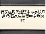 石家庄现代经贸中专学校靠谱吗(石家庄经贸中专靠谱吗)