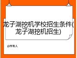 龙子湖挖机学校招生条件(龙子湖挖机招生)