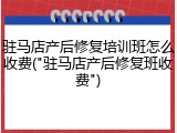 驻马店产后修复培训班怎么收费("驻马店产后修复班收费")