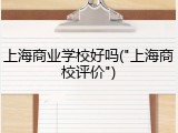 上海商业学校好吗("上海商校评价")