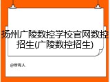 扬州广陵数控学校官网数控招生(广陵数控招生)