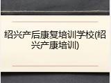 绍兴产后康复培训学校(绍兴产康培训)