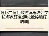 通化二道江数控编程培训学校哪家好点(通化数控编程培训)