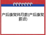 产后康复师月薪(产后康复薪资)