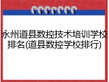 永州道县数控技术培训学校排名(道县数控学校排行)