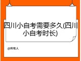 四川小自考需要多久(四川小自考时长)
