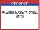 陕西省国际商贸学校(陕西商校)