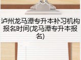 泸州龙马潭专升本补习机构报名时间(龙马潭专升本报名)
