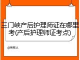 三门峡产后护理师证在哪里考(产后护理师证考点)