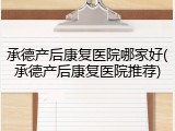 承德产后康复医院哪家好(承德产后康复医院推荐)