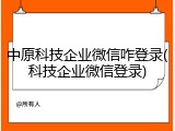 中原科技企业微信咋登录(科技企业微信登录)
