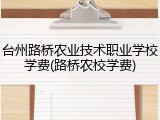 台州路桥农业技术职业学校学费(路桥农校学费)