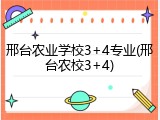邢台农业学校3+4专业(邢台农校3+4)