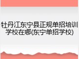 牡丹江东宁县正规单招培训学校在哪(东宁单招学校)