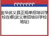 金华武义县正规单招培训学校在哪(武义单招培训学校地址)