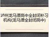 泸州龙马潭高中全封闭补习机构(龙马潭全封闭高中)