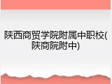 陕西商贸学院附属中职校(陕商院附中)
