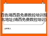 百色靖西县免费数控培训报名地址(靖西免费数控培训)