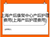 上海产后康复中心产后护理费用(上海产后护理费用)