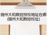 锦州太和数控技校地址在哪(锦州太和数控校址)