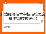蚌埠经济技术学校技校怎么样(蚌埠技校评价)