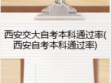 西安交大自考本科通过率(西安自考本科通过率)
