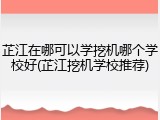 芷江在哪可以学挖机哪个学校好(芷江挖机学校推荐)