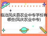 临沧凤庆县农业中专学校有哪些(凤庆农业中专)