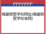 福建商贸学校网址(福建商贸学校官网)