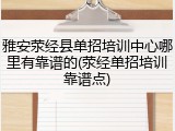 雅安荥经县单招培训中心哪里有靠谱的(荥经单招培训靠谱点)