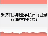 武汉科技职业学校官网登录(武职官网登录)