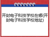 开封电子科技学校在哪(开封电子科技学校地址)