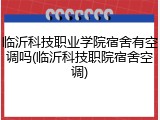 临沂科技职业学院宿舍有空调吗(临沂科技职院宿舍空调)