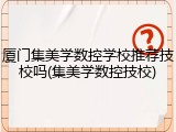 厦门集美学数控学校推荐技校吗(集美学数控技校)