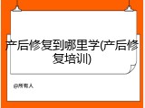 产后修复到哪里学(产后修复培训)