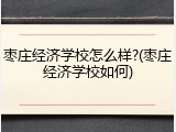 枣庄经济学校怎么样?(枣庄经济学校如何)