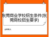 东莞商业学校招生条件(东莞商校招生要求)