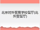 北京对外贸易学校餐厅(北外贸餐厅)