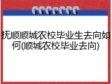 抚顺顺城农校毕业生去向如何(顺城农校毕业去向)