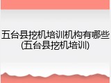 五台县挖机培训机构有哪些(五台县挖机培训)