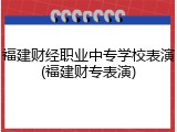 福建财经职业中专学校表演(福建财专表演)