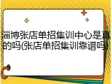 淄博张店单招集训中心是真的吗(张店单招集训靠谱吗)