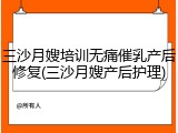 三沙月嫂培训无痛催乳产后修复(三沙月嫂产后护理)