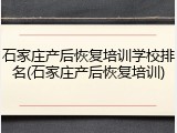 石家庄产后恢复培训学校排名(石家庄产后恢复培训)